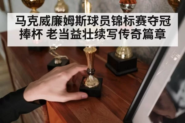马克威廉姆斯球员锦标赛夺冠捧杯 老当益壮续写传奇篇章