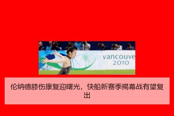伦纳德膝伤康复迎曙光，快船新赛季揭幕战有望复出