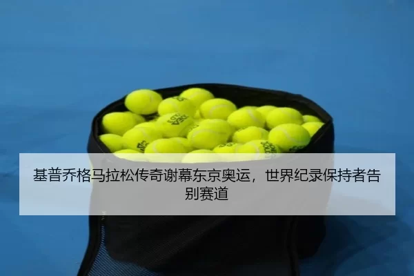 基普乔格马拉松传奇谢幕东京奥运，世界纪录保持者告别赛道
