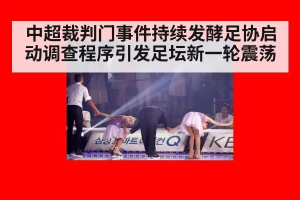 中超裁判门事件持续发酵足协启动调查程序引发足坛新一轮震荡