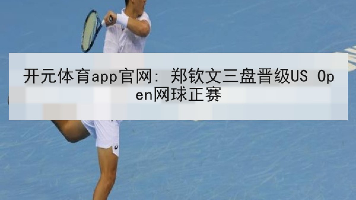 开元体育app官网: 郑钦文三盘晋级US Open网球正赛
