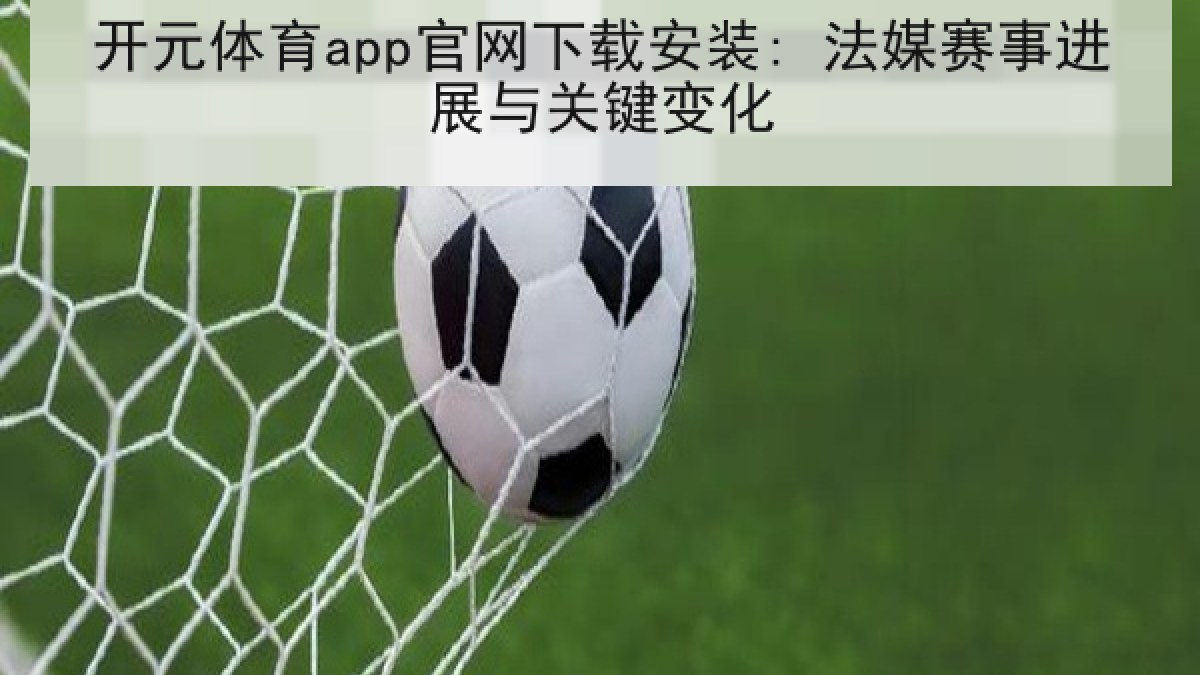 开元体育app官网下载安装: 法媒赛事进展与关键变化 开元体育app官网下载安装: 法媒赛事进展与关键变化