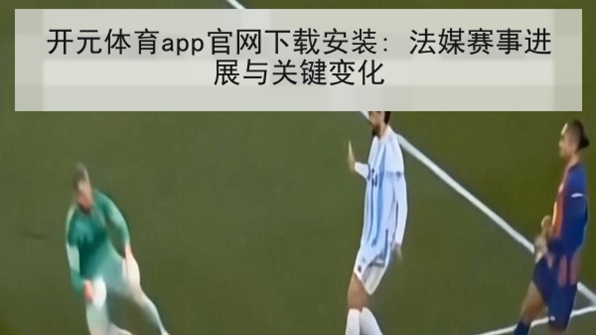 开元体育app官网下载安装: 法媒赛事进展与关键变化
